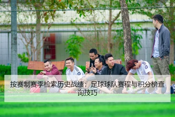 按赛制赛季检索历史战绩：足球球队赛程与积分榜查询技巧
