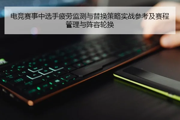 电竞赛事中选手疲劳监测与替换策略实战参考及赛程管理与阵容轮换