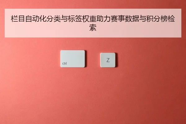 栏目自动化分类与标签权重助力赛事数据与积分榜检索