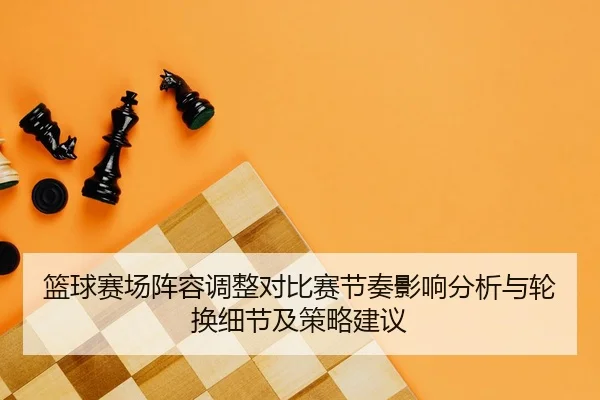 篮球赛场阵容调整对比赛节奏影响分析与轮换细节及策略建议