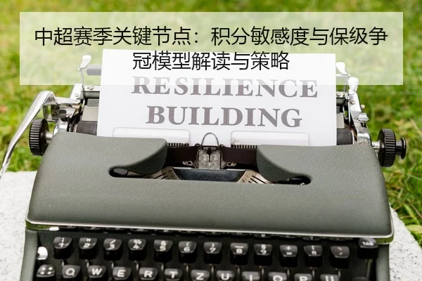 中超赛季关键节点：积分敏感度与保级争冠模型解读与策略
